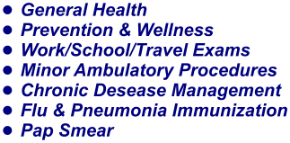 •	General Health •	Prevention & Wellness •	Work/School/Travel Exams •	Minor Ambulatory Procedures •	Chronic Desease Management •	Flu & Pneumonia Immunization •	Pap Smear